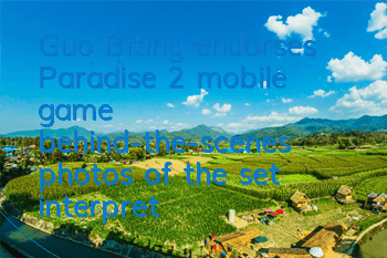 Guo Biting endorses Paradise 2 mobile game, behind-the-scenes photos of the set interpret the beautiful elf