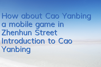 How about Cao Yanbing, a mobile game in Zhenhun Street? Introduction to Cao Yanbing