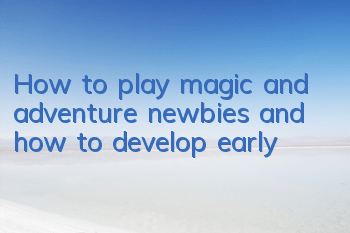 How to play magic and adventure newbies and how to develop early