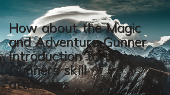 How about the Magic and Adventure Gunner? Introduction to the Gunner's skill attributes