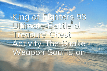 King of Fighters 98 Ultimate Battle ol Treasure Chest Activity The Snake Weapon Soul is online for a limited time