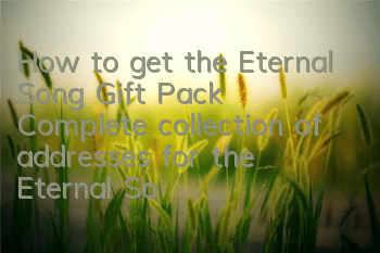 How to get the Eternal Song Gift Pack? Complete collection of addresses for the Eternal Song Gift Pack