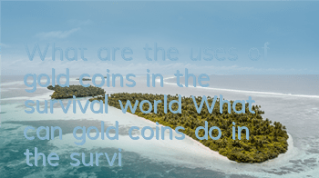 What are the uses of gold coins in the survival world? What can gold coins do in the survival world?