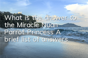 What is the answer to the Miracle Nuan Parrot Princess? A brief list of answers