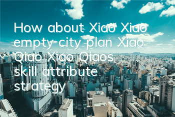 How about Xiao Xiao empty city plan Xiao Qiao? Xiao Qiao's skill attribute strategy