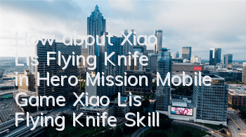 How about Xiao Li's Flying Knife in Hero Mission Mobile Game? Xiao Li's Flying Knife Skills Picture Record