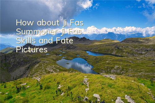How about Ji Fa's Summoner Ji Fa's Skills and Fate Pictures