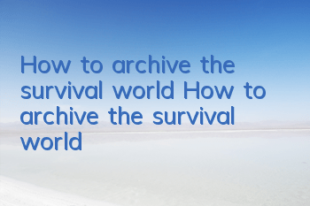 How to archive the survival world How to archive the survival world