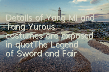 Details of Yang Mi and Tang Yurou's costumes are exposed in 
