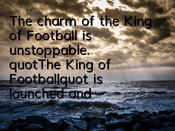 The charm of the King of Football is unstoppable. 