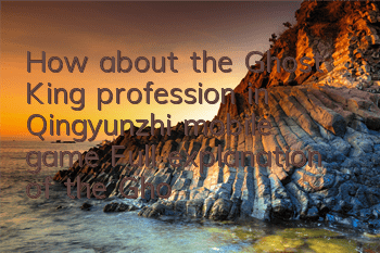How about the Ghost King profession in Qingyunzhi mobile game? Full explanation of the Ghost King profession skills