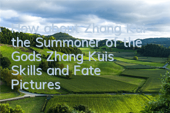 How about Zhang Kui, the Summoner of the Gods? Zhang Kui’s Skills and Fate Pictures