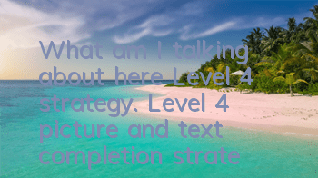 What am I talking about here? Level 4 strategy. Level 4 picture and text completion strategy.