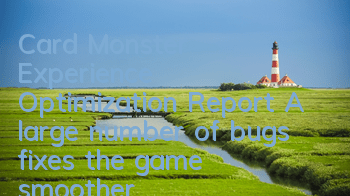 Card Monster Experience Optimization Report A large number of bugs fixes the game smoother