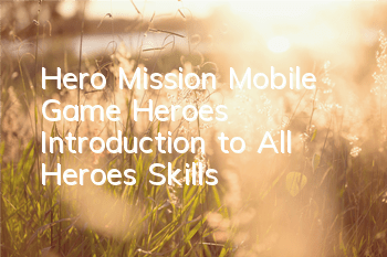 Hero Mission Mobile Game Heroes Introduction to All Heroes Skills