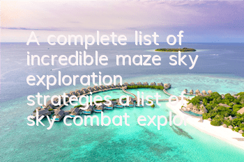 A complete list of incredible maze sky exploration strategies, a list of sky combat exploration options