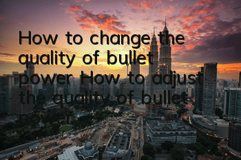 How to change the quality of bullet power? How to adjust the quality of bullet power