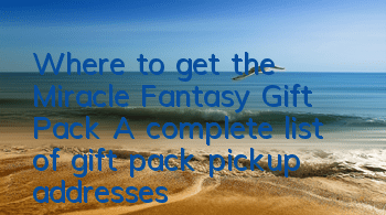 Where to get the Miracle Fantasy Gift Pack? A complete list of gift pack pickup addresses