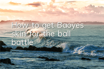 How to get Baoye’s skin for the ball battle?