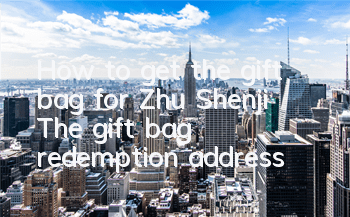 How to get the gift bag for Zhu Shenji? The gift bag redemption address