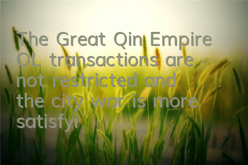 The Great Qin Empire OL transactions are not restricted, and the city war is more satisfying