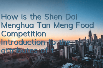 How is the Shen Dai Menghua Tan Meng Food Competition? Introduction to the attributes of the Feng Food Competition