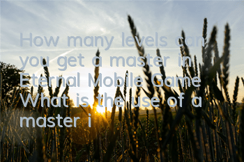 How many levels can you get a master in Eternal Mobile Game? What is the use of a master in Eternal Mobile Game?