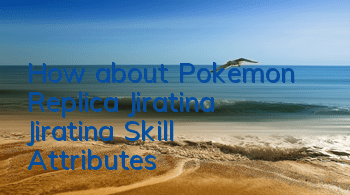 How about Pokemon Replica Jiratina? Jiratina Skill Attributes