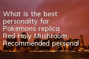 What is the best personality for Pokemon's replica Red Holy Mushroom? Recommended personality for Red Holy Mushroom