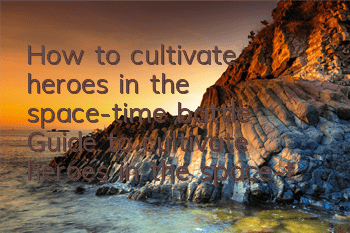 How to cultivate heroes in the space-time battle? Guide to cultivate heroes in the space-time battle
