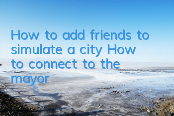How to add friends to simulate a city? How to connect to the mayor?