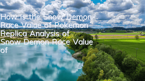 How is the Snow Demon Race Value of Pokemon Replica? Analysis of Snow Demon Race Value of