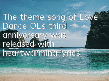 The theme song of Love Dance OL's third anniversary was released with heartwarming lyrics and music