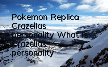 Pokemon Replica Crazelia's personality What is Crazelia's personality
