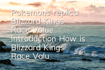 Pokemon's replica Blizzard King's Race Value Introduction How is Blizzard King's Race Value