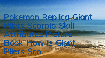 Pokemon Replica Giant Pliers Scorpio Skill Attributes Picture Book How is Giant Pliers Scorpio