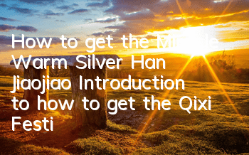 How to get the Miracle Warm Silver Han Jiaojiao? Introduction to how to get the Qixi Festival suit