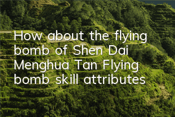 How about the flying bomb of Shen Dai Menghua Tan? Flying bomb skill attributes