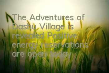 The Adventures of Dashu Village is revealed, Positive energy reservations are open today