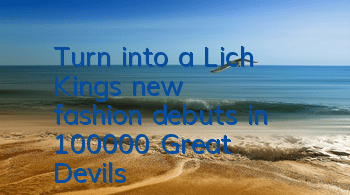 Turn into a Lich King's new fashion debuts in 