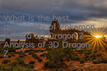 What is the best personality of Pokemon Replica 3D Dragon Z? Analysis of 3D Dragon Z