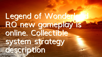 Legend of Wonderland RO new gameplay is online. Collectible system strategy description