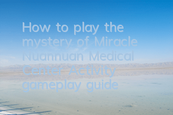 How to play the mystery of Miracle Nuannuan Medical Center? Activity gameplay guide