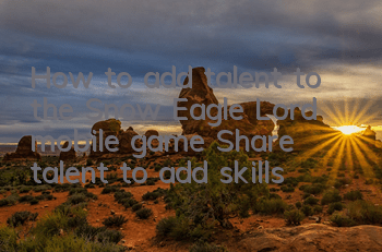 How to add talent to the Snow Eagle Lord mobile game? Share talent to add skills