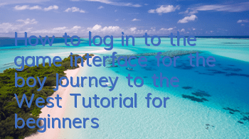 How to log in to the game interface for the boy Journey to the West Tutorial for beginners