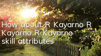 How about R Kayarno R Kayarno R Kayarno skill attributes