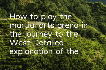 How to play the martial arts arena in the Journey to the West? Detailed explanation of the martial arts arena in the martial arts arena