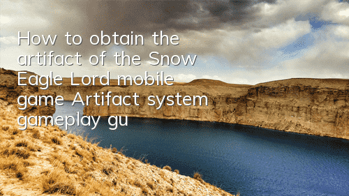 How to obtain the artifact of the Snow Eagle Lord mobile game? Artifact system gameplay guide
