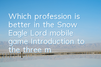 Which profession is better in the Snow Eagle Lord mobile game? Introduction to the three major profession attribute skills