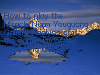 How to play the Miracle Nuan Youguang Gallery? Analysis of the gameplay of the Youguang Gallery
